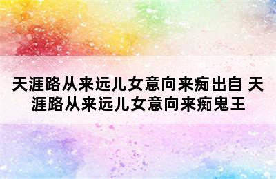 天涯路从来远儿女意向来痴出自 天涯路从来远儿女意向来痴鬼王